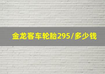 金龙客车轮胎295/多少钱