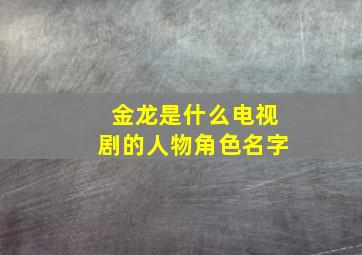 金龙是什么电视剧的人物角色名字