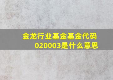 金龙行业基金基金代码020003是什么意思