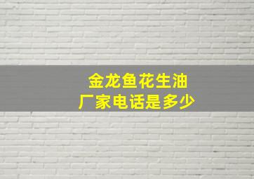 金龙鱼花生油厂家电话是多少