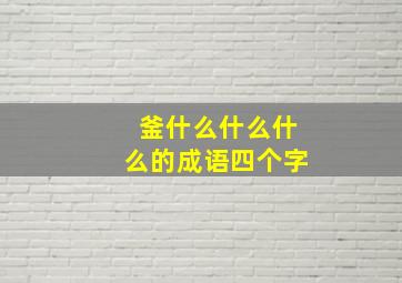 釜什么什么什么的成语四个字