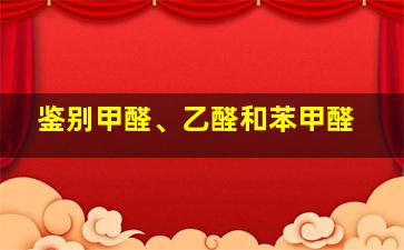 鉴别甲醛、乙醛和苯甲醛