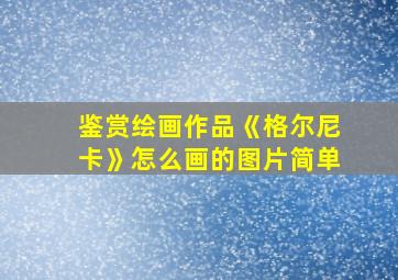 鉴赏绘画作品《格尔尼卡》怎么画的图片简单