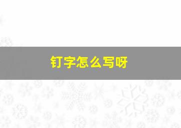 钉字怎么写呀