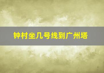 钟村坐几号线到广州塔