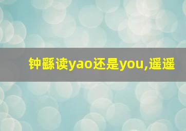 钟繇读yao还是you,遥遥