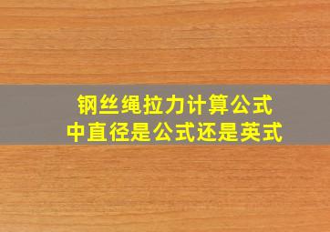 钢丝绳拉力计算公式中直径是公式还是英式