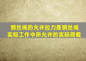 钢丝绳的允许拉力是钢丝绳实际工作中所允许的实际荷载