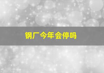 钢厂今年会停吗