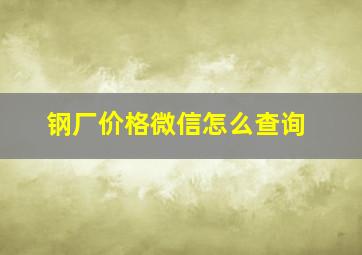 钢厂价格微信怎么查询