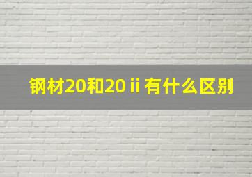 钢材20和20ⅱ有什么区别