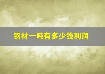 钢材一吨有多少钱利润