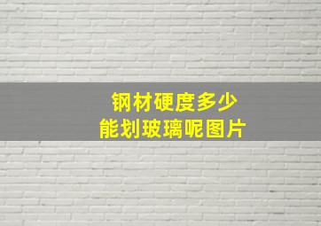 钢材硬度多少能划玻璃呢图片