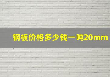 钢板价格多少钱一吨20mm