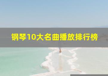 钢琴10大名曲播放排行榜