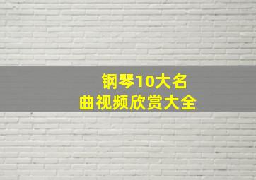 钢琴10大名曲视频欣赏大全