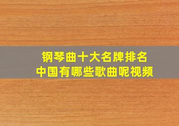 钢琴曲十大名牌排名中国有哪些歌曲呢视频