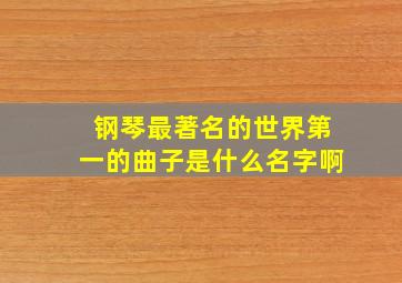 钢琴最著名的世界第一的曲子是什么名字啊