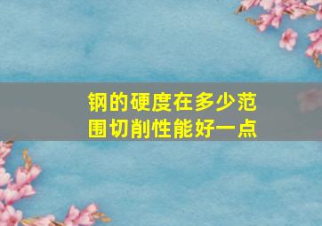 钢的硬度在多少范围切削性能好一点