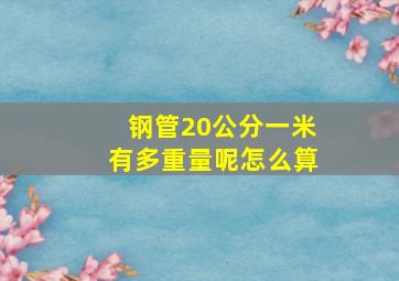 钢管20公分一米有多重量呢怎么算