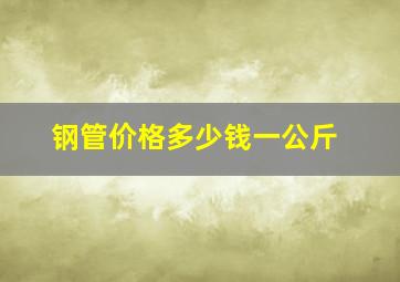 钢管价格多少钱一公斤