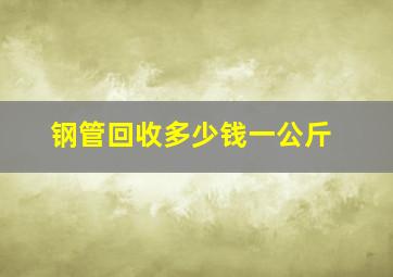 钢管回收多少钱一公斤