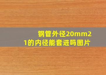 钢管外径20mm21的内径能套进吗图片