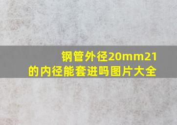 钢管外径20mm21的内径能套进吗图片大全