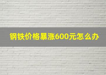 钢铁价格暴涨600元怎么办