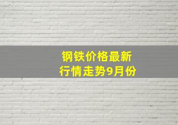 钢铁价格最新行情走势9月份