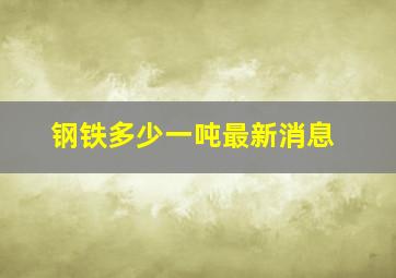 钢铁多少一吨最新消息