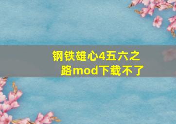 钢铁雄心4五六之路mod下载不了