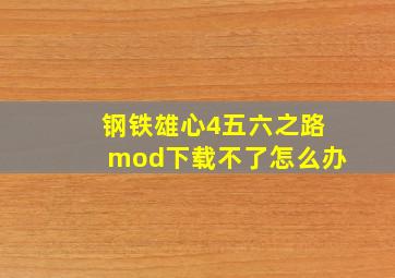 钢铁雄心4五六之路mod下载不了怎么办