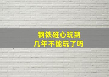 钢铁雄心玩到几年不能玩了吗