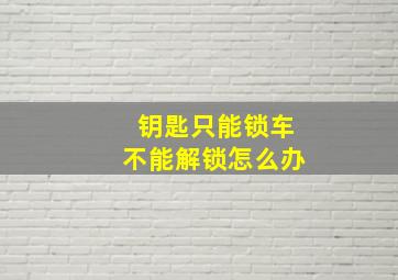 钥匙只能锁车不能解锁怎么办