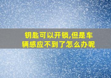 钥匙可以开锁,但是车辆感应不到了怎么办呢