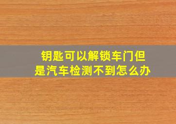 钥匙可以解锁车门但是汽车检测不到怎么办