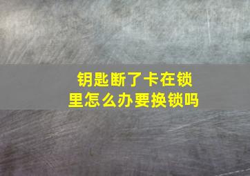 钥匙断了卡在锁里怎么办要换锁吗