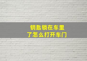 钥匙锁在车里了怎么打开车门