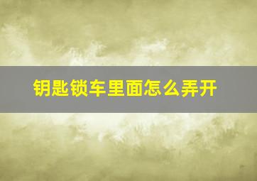 钥匙锁车里面怎么弄开