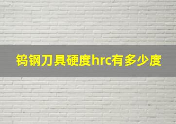 钨钢刀具硬度hrc有多少度