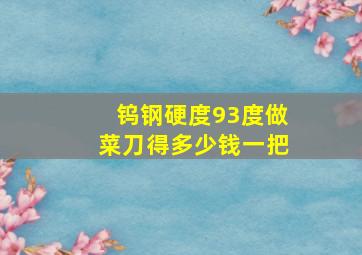 钨钢硬度93度做菜刀得多少钱一把