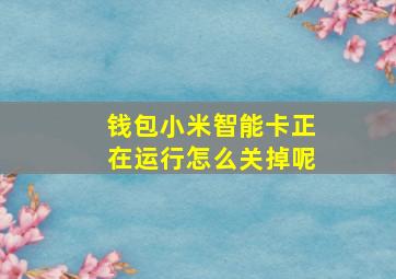 钱包小米智能卡正在运行怎么关掉呢