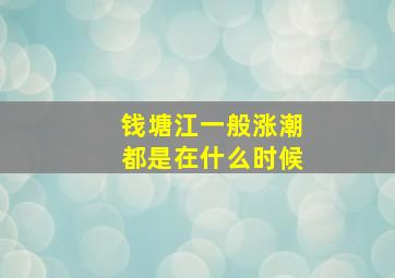 钱塘江一般涨潮都是在什么时候