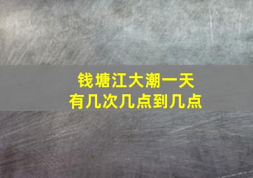 钱塘江大潮一天有几次几点到几点