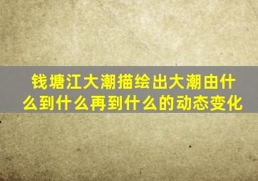 钱塘江大潮描绘出大潮由什么到什么再到什么的动态变化