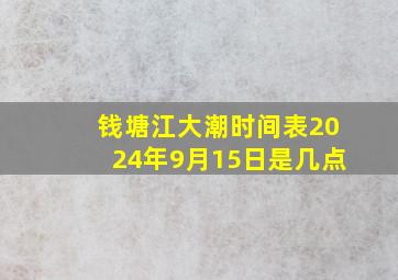 钱塘江大潮时间表2024年9月15日是几点