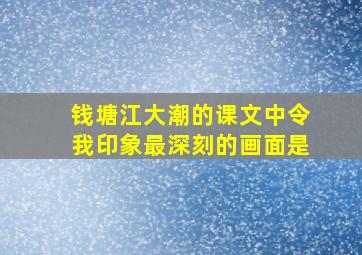 钱塘江大潮的课文中令我印象最深刻的画面是