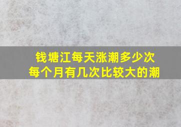 钱塘江每天涨潮多少次每个月有几次比较大的潮