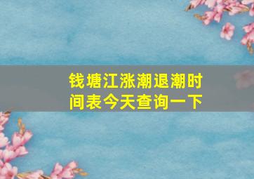 钱塘江涨潮退潮时间表今天查询一下